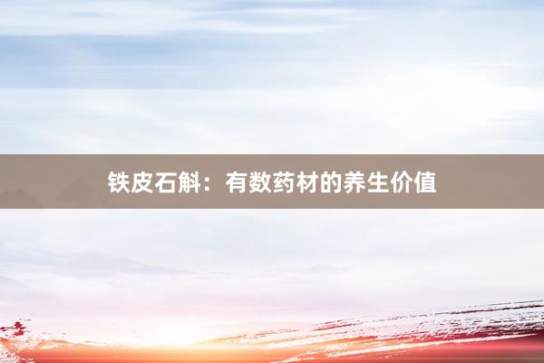 铁皮石斛:有数药材的养生价值