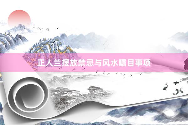 正人兰摆放禁忌与风水瞩目事项