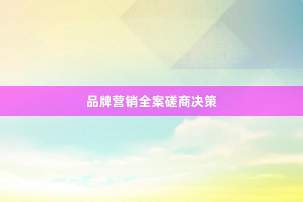 品牌营销全案磋商决策